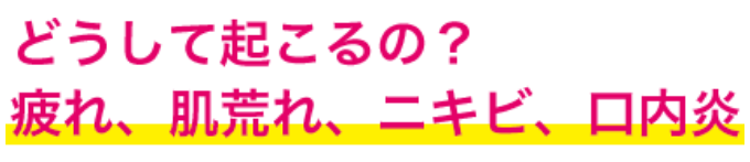 どうして起こるの？疲れ、肌荒れ、ニキビ、口内炎