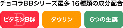 チョコラBBシリーズ最多 16種類の成分配合 ビタミンB群 タウリン 6つの生薬