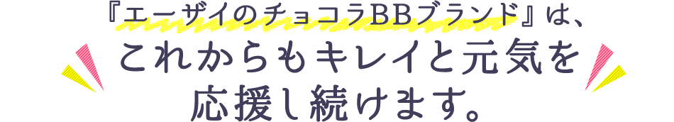 『エーザイのチョコラBBブランド』は、これからもキレイと元気を応援し続けます。