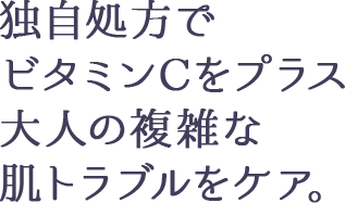 独自処方でビタミンCをプラス大人の複雑な 肌トラブルをケア。