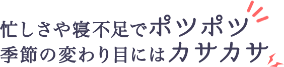 忙しさや寝不足でポツポツ 季節の変わり目にはカサカサ