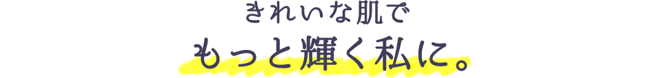 きれいな肌でもっと輝く私に。