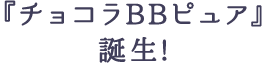 『チョコラBBピュア』誕生!