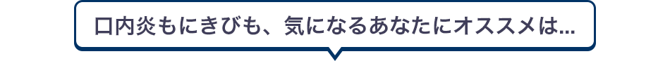 口内炎もにきびも、気になるあなたにオススメは...