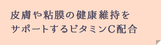 皮膚や粘膜の健康維持をサポートするビタミンC配合