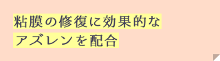 粘膜の修復に効果的なアズレンを配合