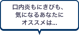 口内炎もにきびも、気になるあなたにオススメは...