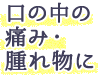 口の中の痛み・腫れ物に