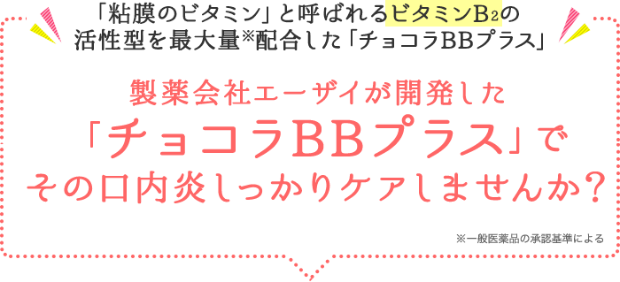 「粘膜のビタミン」と呼ばれるビタミンB2の活性型を最大量※配合した「チョコラBBプラス」