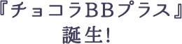 『チョコラBBプラス』誕生!