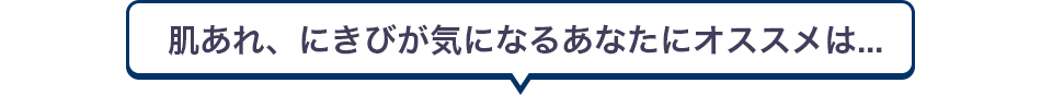 肌あれ、にきびが気になるあなたにオススメは...