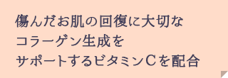 傷んだお肌の回復に大切なコラーゲン生成をサポートするビタミンCを配合