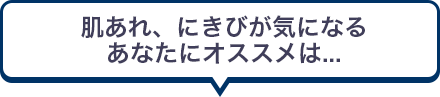 肌あれ、にきびが気になるあなたにオススメは...