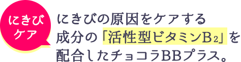 にきびのケア にきびの原因をケアする成分の「活性型ビタミンB2」を配合したチョコラBBプラス。