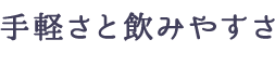 手軽さと飲みやすさ