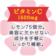 ビタミンC1500mg レモン75個分。美容に欠かせない成分を手軽にしっかり補給。