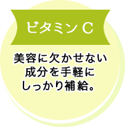 ビタミンC 美容に欠かせない成分を手軽にしっかり補給。