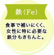 鉄(Fe) 食事で補いにくく、女性に特に必要な鉄分もきちんと。