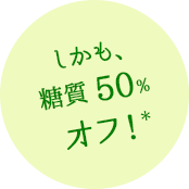 しかも、糖質50％オフ！