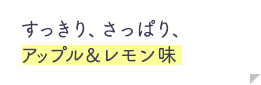 すっきり、さっぱり、アップル＆レモン味