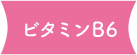 ビタミンB6 アミノ酸とたんぱく質の代謝に必要。