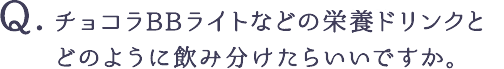 チョコラBBライトなどの栄養ドリンクとどのように飲み分けたらいいですか。