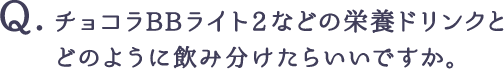 チョコラBBライト2などの栄養ドリンクとどのように飲み分けたらいいですか。