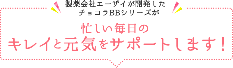 製薬会社エーザイが開発したチョコラBBシリーズが 忙しい毎日のキレイと元気をサポートします！