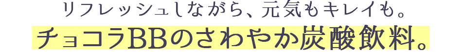 リフレッシュしながら、元気もキレイも。チョコラBBのさわやか栄養ドリンク。