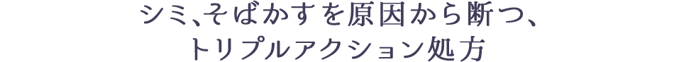 シミ、そばかすを原因から断つ、トリプルアクション処方