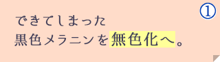 できてしまった黒色メラニンを無色化へ。