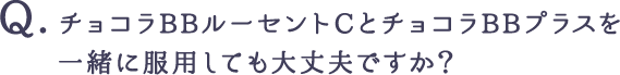 チョコラBBルーセントCとチョコラBBプラスを一緒に服用しても大丈夫ですか？