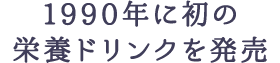 1990年に初の栄養ドリンクを発売