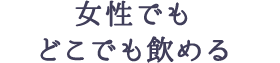 女性でもどこでも飲める