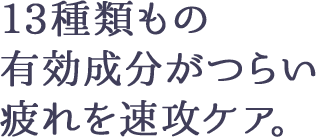 13種類もの有効成分がつらい疲れを速攻ケア。