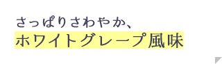 さっぱりさわやか、ホワイトグレープ風味