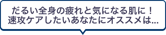 だるい全身の疲れにと気になる肌に！速攻ケアしたいあなたにオススメは