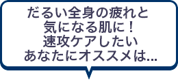 だるい全身の疲れと気になる肌に！速攻ケアしたいあなたにオススメは...