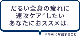 だるい全身の疲れに速攻ケア※したいあなたにおススメは… ※早めに対処すること