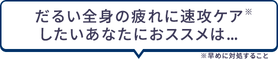だるい全身の疲れに速攻ケア※したいあなたにオススメは… ※早めに対処すること