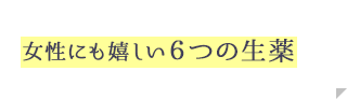 女性にも嬉しい6つの生薬
