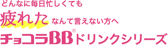 どんなに毎日忙しくても疲れたなんて言えない方へチョコラBBドリンクシリーズ