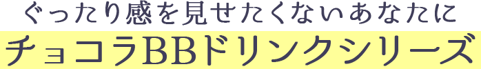 ぐったり感を見せたくないあなたにチョコラBBドリンクシリーズ 