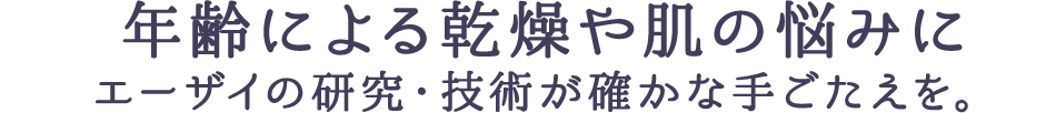 年齢による乾燥や肌の悩みにエーザイの研究・技術が確かな手ごたえを。