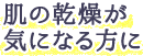 肌の乾燥が気になる方に