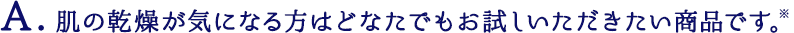 肌の乾燥が気になる方はどなたでもお試しいただきたい商品です。※