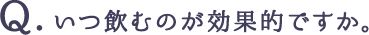 いつ飲むのが効果的ですか。