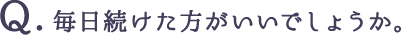 毎日続けた方がいいでしょうか。