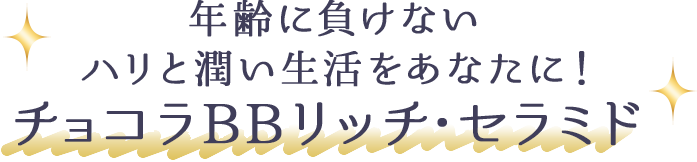 年齢に負けないハリと潤い生活をあなたに！チョコラBBリッチ・セラミド