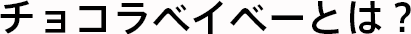 チョコラベイベーとは？